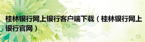 桂林银行企业网上银行官网客户端下载